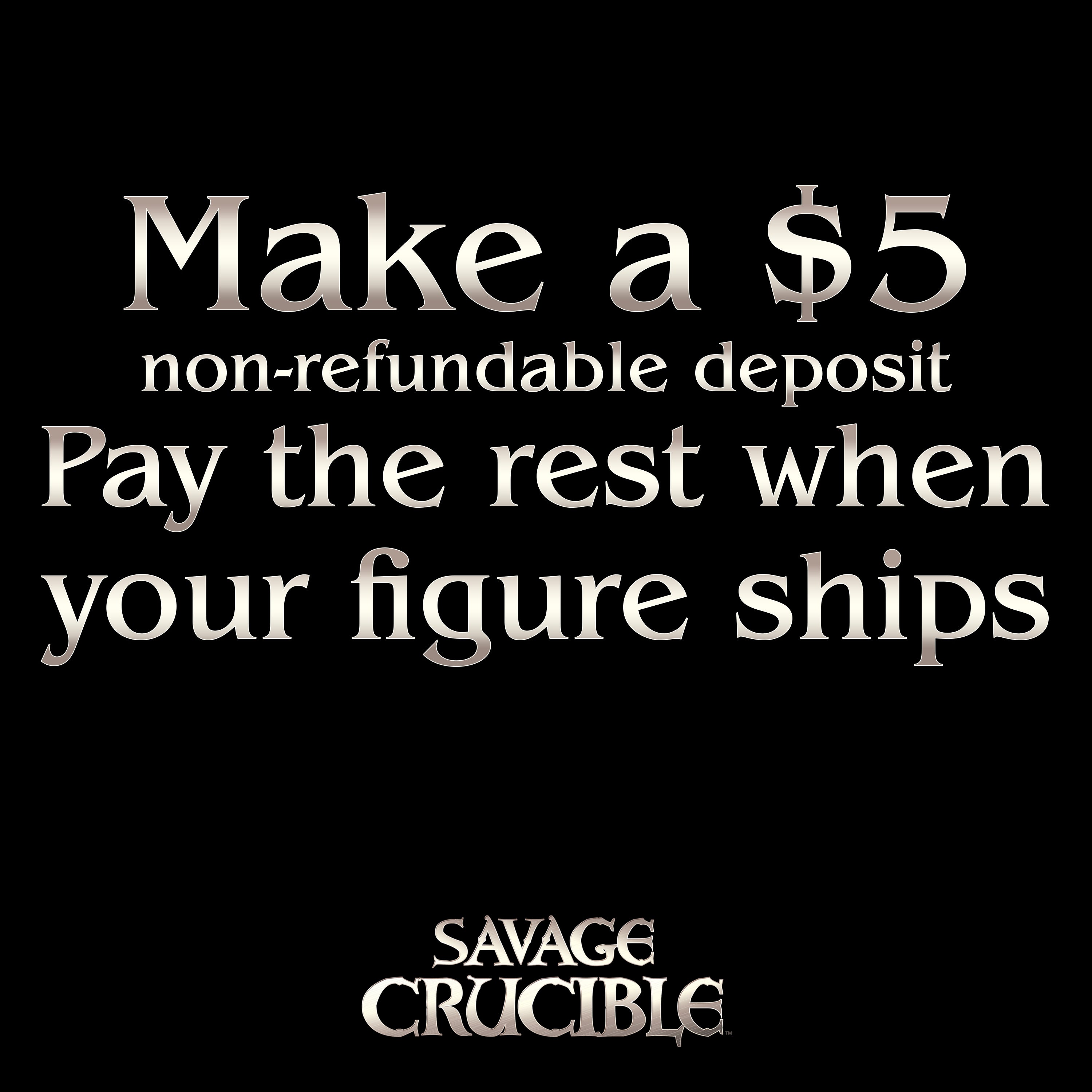 Make a $5 non-refundable deposit. Pay the rest when your figure ships.